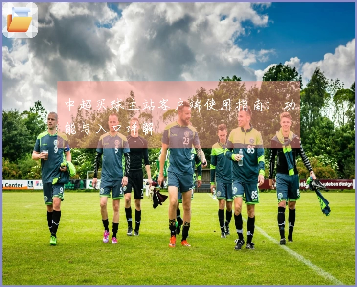 中超买球主站客户端使用指南：功能与入口详解