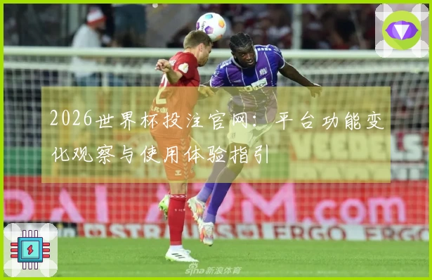 2026世界杯投注官网:平台功能变化观察与使用体验指引