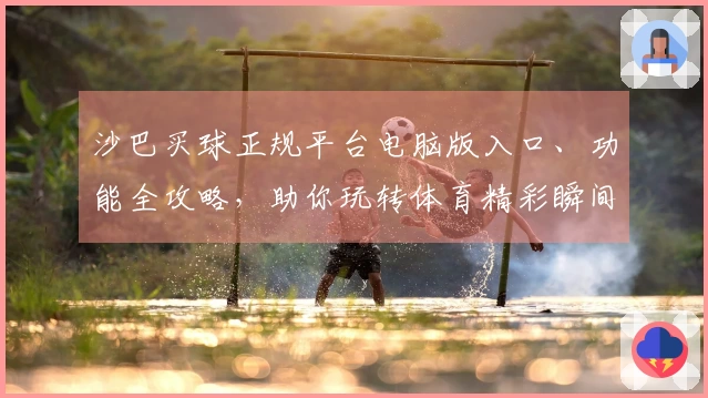 沙巴买球正规平台电脑版入口、功能全攻略,助你玩转体育精彩瞬间
