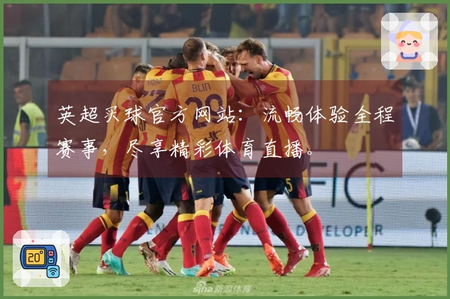 英超买球官方网站:流畅体验全程赛事,尽享精彩体育直播。