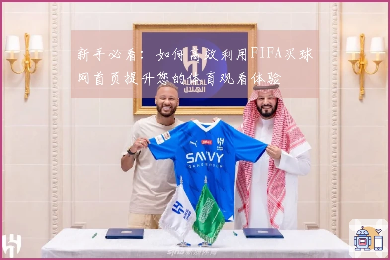 新手必看：如何高效利用FIFA买球网首页提升您的体育观看体验