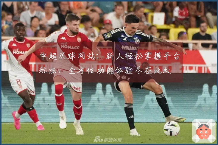 中超买球网站：新人轻松掌握平台玩法，全方位功能体验尽在此处