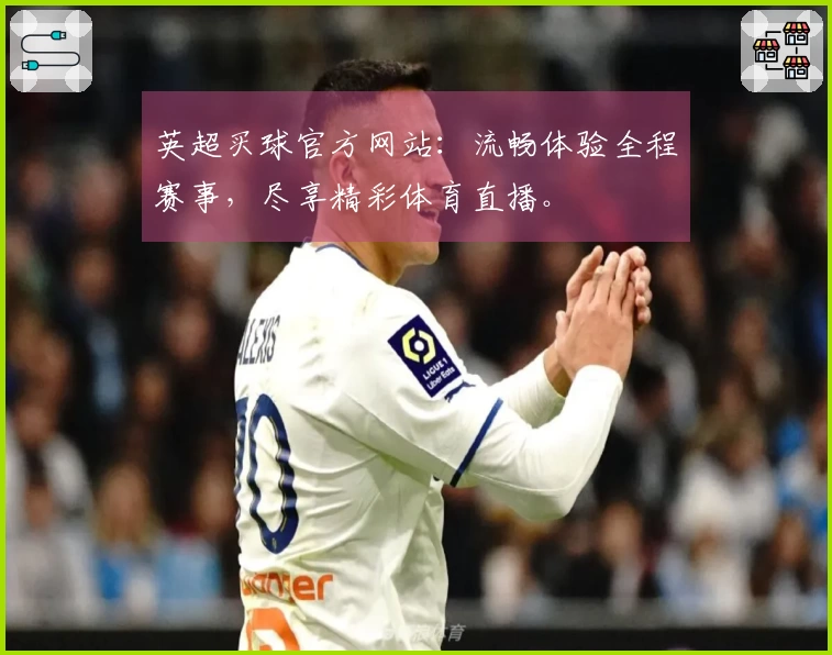 英超买球官方网站：流畅体验全程赛事，尽享精彩体育直播。